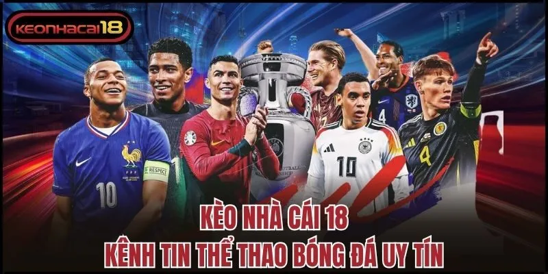 Kèo Nhà Cái 18 - Kênh tin thể thao bóng đá uy tín