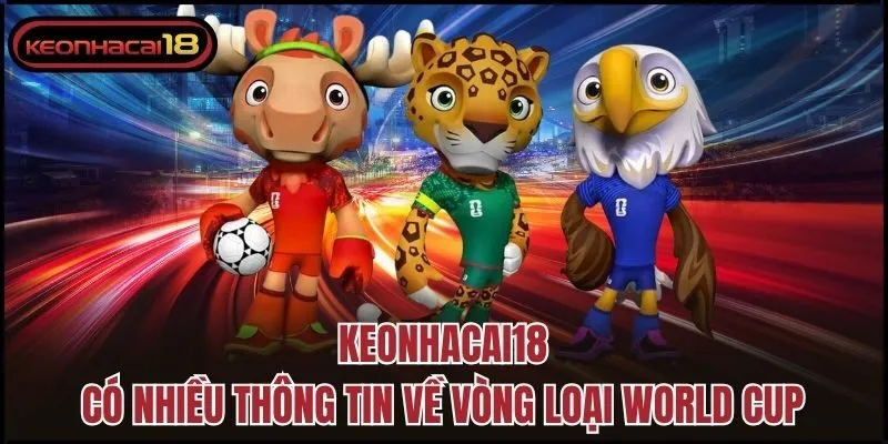Keonhacai18 có nhiều thông tin về vòng loại World Cup