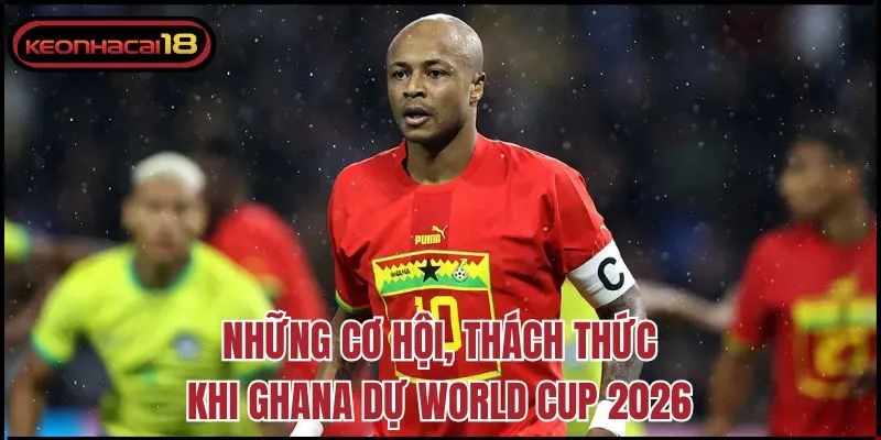 Những cơ hội, thách thức khi Ghana Dự World Cup 2026