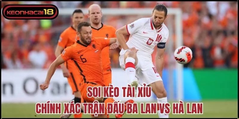 Soi kèo tài xỉu chính xác trận đấu Ba Lan vs Hà Lan
